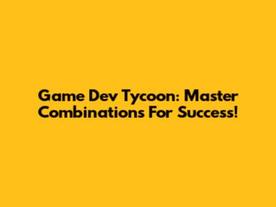 Game Dev Tycoon: Master Combinations For Success!