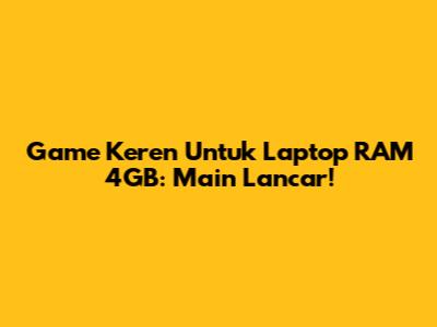 Game Keren Untuk Laptop RAM 4GB: Main Lancar!