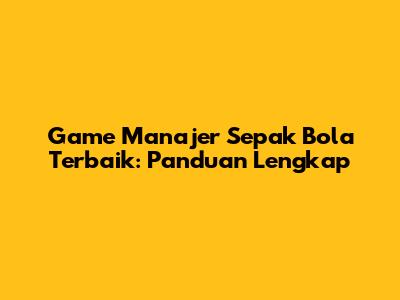 Game Manajer Sepak Bola Terbaik: Panduan Lengkap