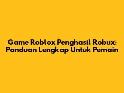 Game Roblox Penghasil Robux: Panduan Lengkap Untuk Pemain