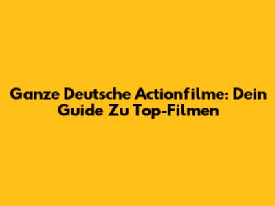 Ganze Deutsche Actionfilme: Dein Guide Zu Top-Filmen