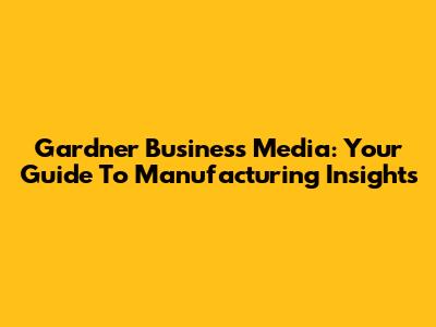 Gardner Business Media: Your Guide To Manufacturing Insights