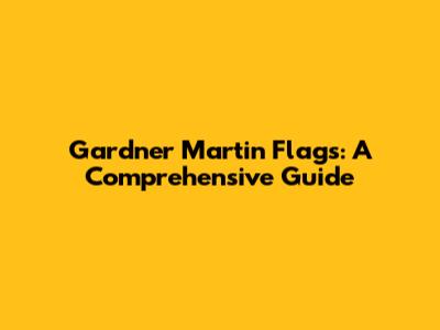 Gardner Martin Flags: A Comprehensive Guide