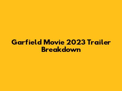 Garfield Movie 2023 Trailer Breakdown
