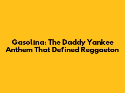 Gasolina: The Daddy Yankee Anthem That Defined Reggaeton