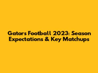 Gators Football 2023: Season Expectations & Key Matchups