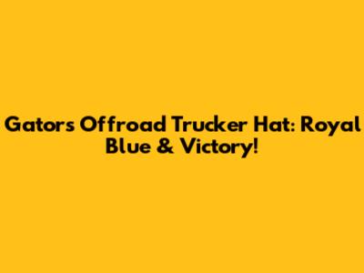 Gators Offroad Trucker Hat: Royal Blue & Victory!