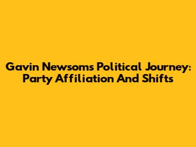 Gavin Newsom's Political Journey: Party Affiliation And Shifts