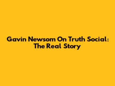 Gavin Newsom On Truth Social: The Real Story