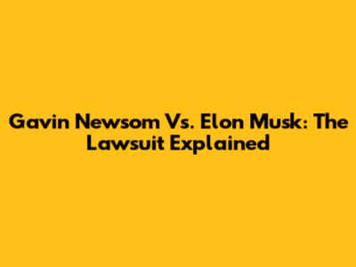 Gavin Newsom Vs. Elon Musk: The Lawsuit Explained