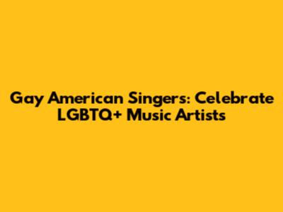Gay American Singers: Celebrate LGBTQ+ Music Artists