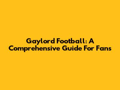 Gaylord Football: A Comprehensive Guide For Fans