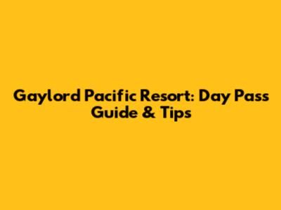 Gaylord Pacific Resort: Day Pass Guide & Tips
