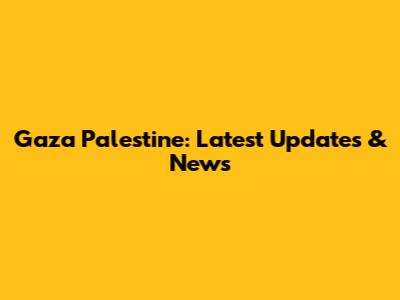 Gaza Palestine: Latest Updates & News