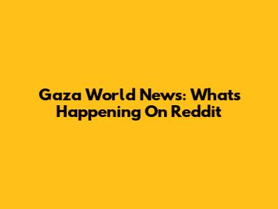 Gaza World News: What's Happening On Reddit