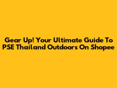 Gear Up! Your Ultimate Guide To PSE Thailand Outdoors On Shopee