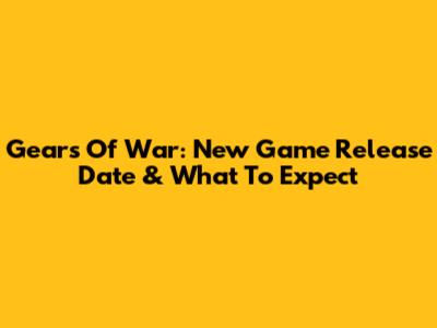 Gears Of War: New Game Release Date & What To Expect