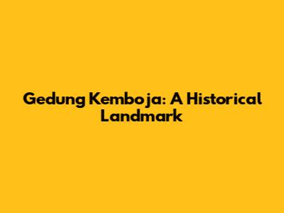 Gedung Kemboja: A Historical Landmark