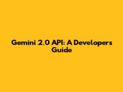 Gemini 2.0 API: A Developer's Guide