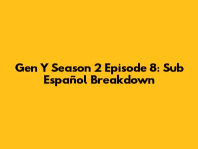 Gen Y Season 2 Episode 8: Sub Español Breakdown