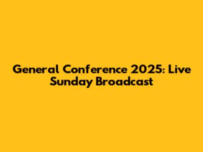 General Conference 2025: Live Sunday Broadcast