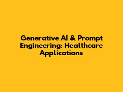 Generative AI & Prompt Engineering: Healthcare Applications