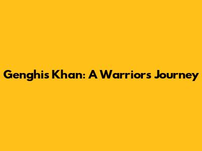 Genghis Khan: A Warrior's Journey