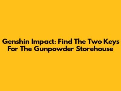 Genshin Impact: Find The Two Keys For The Gunpowder Storehouse