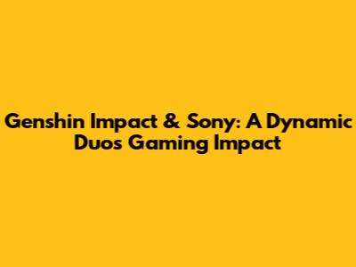 Genshin Impact & Sony: A Dynamic Duo's Gaming Impact