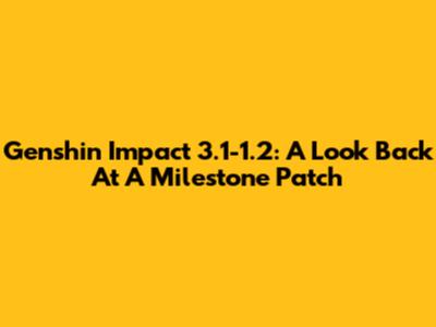 Genshin Impact 3.1-1.2: A Look Back At A Milestone Patch