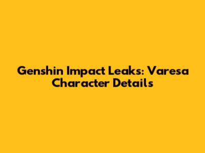 Genshin Impact Leaks: Varesa Character Details