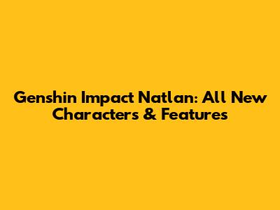 Genshin Impact Natlan: All New Characters & Features