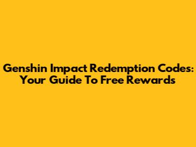 Genshin Impact Redemption Codes: Your Guide To Free Rewards