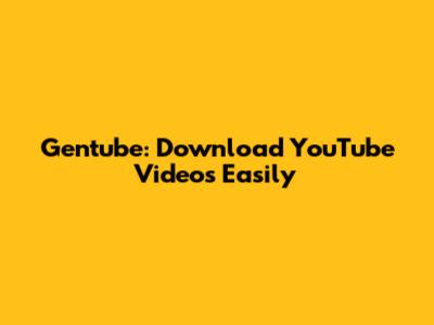 Gentube: Download YouTube Videos Easily