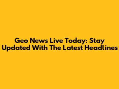 Geo News Live Today: Stay Updated With The Latest Headlines