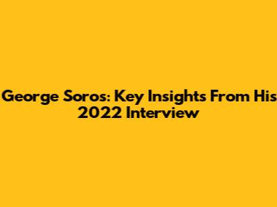 George Soros: Key Insights From His 2022 Interview