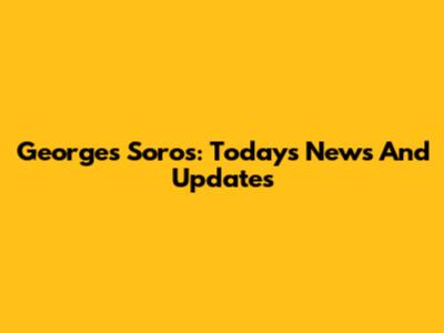 Georges Soros: Today's News And Updates
