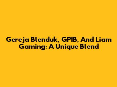 Gereja Blenduk, GPIB, And Liam Gaming: A Unique Blend