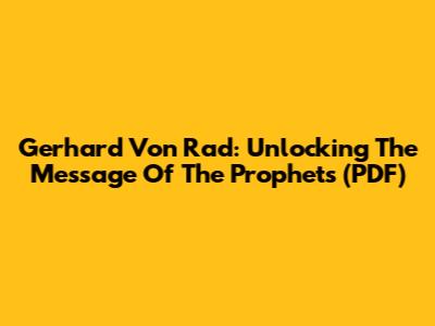 Gerhard Von Rad: Unlocking The Message Of The Prophets (PDF)
