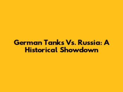 German Tanks Vs. Russia: A Historical Showdown