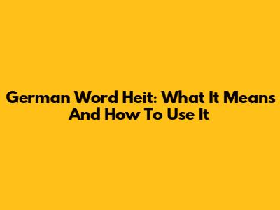 German Word 'Heit': What It Means And How To Use It