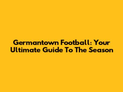 Germantown Football: Your Ultimate Guide To The Season