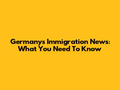 Germany's Immigration News: What You Need To Know