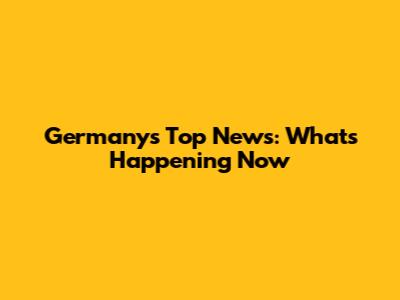 Germany's Top News: What's Happening Now