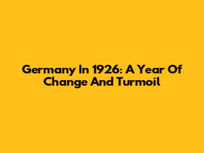 Germany In 1926: A Year Of Change And Turmoil