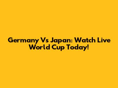 Germany Vs Japan: Watch Live World Cup Today!
