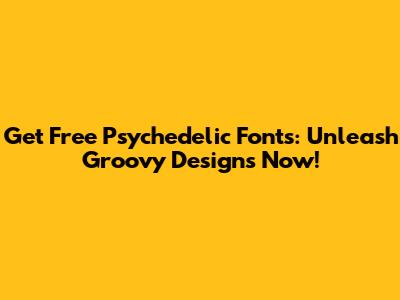 Get Free Psychedelic Fonts: Unleash Groovy Designs Now!