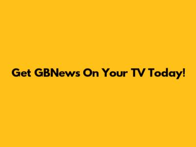 Get GBNews On Your TV Today!