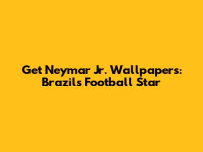Get Neymar Jr. Wallpapers: Brazil's Football Star