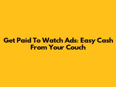 Get Paid To Watch Ads: Easy Cash From Your Couch